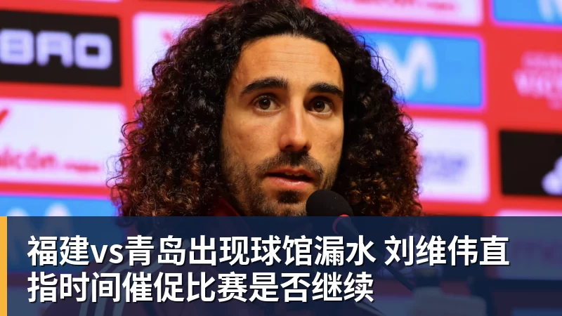 乐鱼体育福建vs青岛出现球馆漏水 刘维伟直指时间催促比赛是否继续